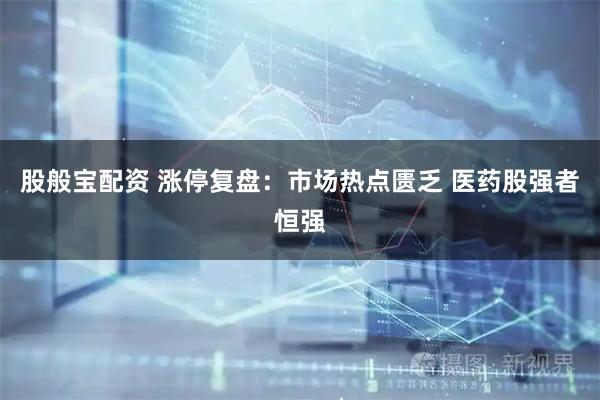股般宝配资 涨停复盘：市场热点匮乏 医药股强者恒强
