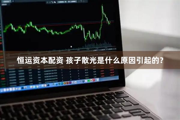 恒运资本配资 孩子散光是什么原因引起的？