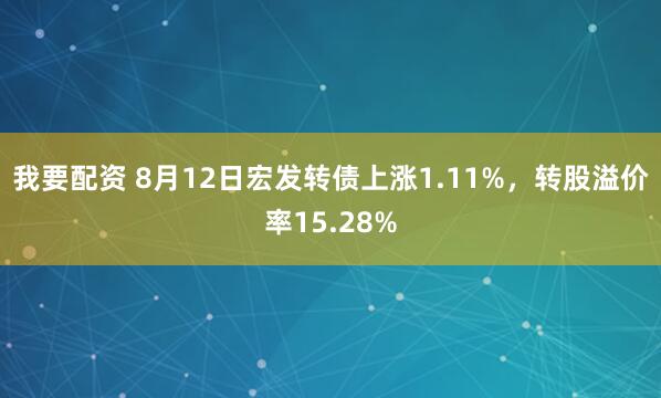 我要配资 8月12日宏发转债上涨1.11%，转股溢价率15.28%