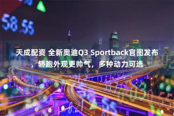 天成配资 全新奥迪Q3 Sportback官图发布，轿跑外观更帅气，多种动力可选