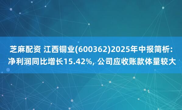 芝麻配资 江西铜业(600362)2025年中报简析: 净利润同比增长15.42%, 公司应收账款体量较大
