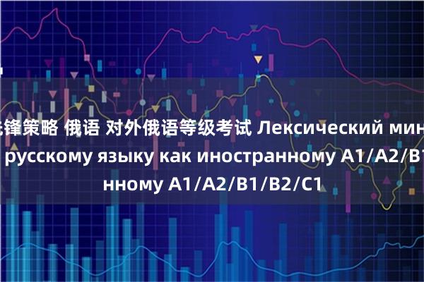 先锋策略 俄语 对外俄语等级考试 Лексический минимум по русскому языку как иностранному A1/A2/B1/B2/C1