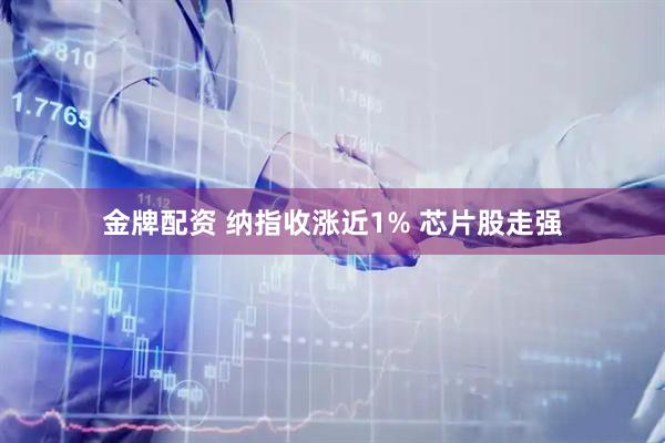 金牌配资 纳指收涨近1% 芯片股走强