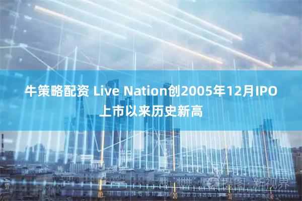 牛策略配资 Live Nation创2005年12月IPO上市以来历史新高