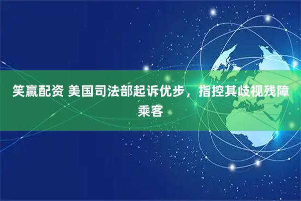 笑赢配资 美国司法部起诉优步，指控其歧视残障乘客